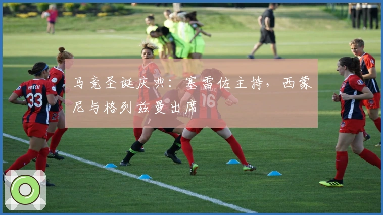 马竞圣诞庆典：塞雷佐主持，西蒙尼与格列兹曼出席