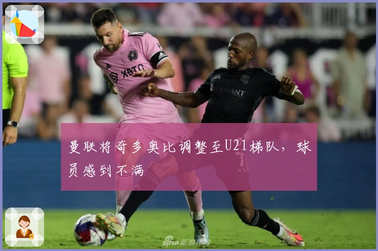 曼联将奇多奥比调整至U21梯队，球员感到不满