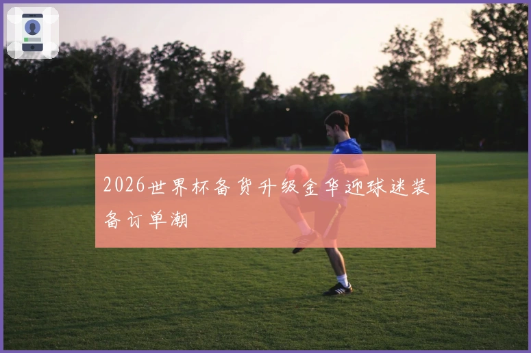 2026世界杯备货升级金华迎球迷装备订单潮