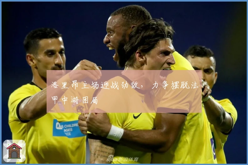 洛里昂主场迎战劲敌，力争摆脱法甲中游困局