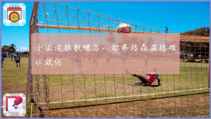 小法谈执教理念，称弗格森温格难以效仿