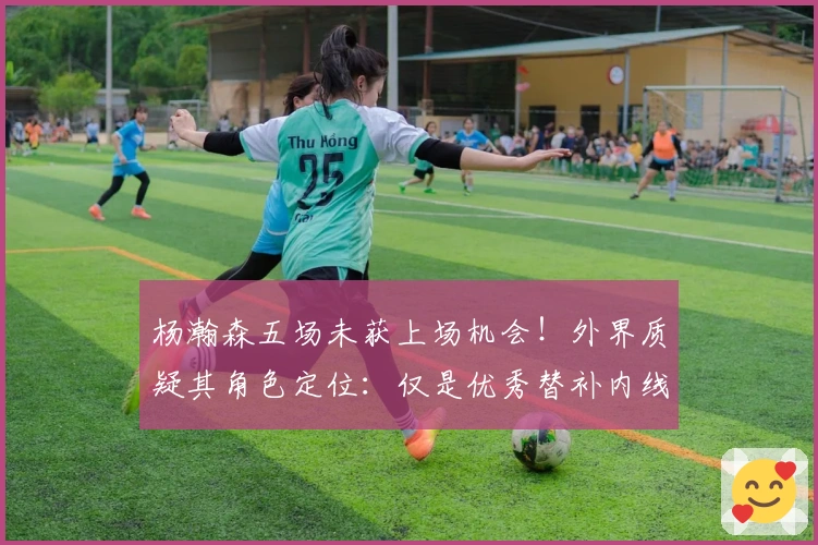 杨瀚森五场未获上场机会！外界质疑其角色定位：仅是优秀替补内线？