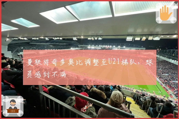 曼联将奇多奥比调整至U21梯队，球员感到不满