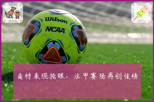 南特表现抢眼,法甲赛场再创佳绩