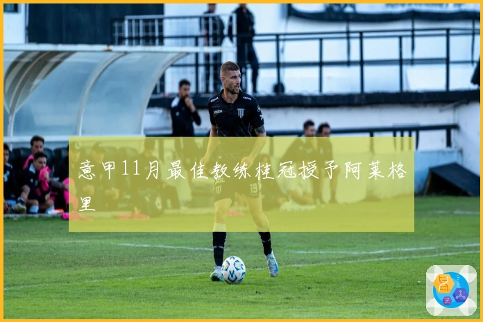 意甲11月最佳教练桂冠授予阿莱格里